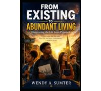 From Existing to Abundant Living: Discovering the Life Jesus Promised