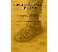 From Expendable to Escaped: A Journey of Survival: Eritrea: A Broken Dream Made Real