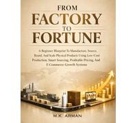 From Factory To Fortune: A Beginner Blueprint To Manufacture, Source, Brand, And Scale Physical Products Using Low-Cost Production, Smart Sourcing, ... Systems (Product-Based Business Models)
