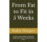 From Fat to Fit in 5 Weeks: Master the Fundations of Healthy Eating and Fitness. One Week at the Time