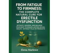 FROM FATIGUE TO FIRMNESS: THE COMPLETE NATURAL CURE FOR ERECTILE DYSFUNCTION: DETOXIFY, NOURISH, AND BALANCE YOUR BODY TO REGAIN LASTING SEXUAL HEALTH-WITHOUT PILLS OR PRODUCTS