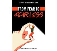 From Fear To Fearless: A Guide to OverComing Fear