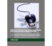 FROM FEAR TO FIERCE How to Stop Worrying About AI Stealing Your Job and Start Using It to Dominate Your Field: A 12-Chapter Transformation Workbook