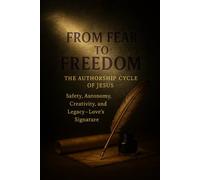 From Fear To Freedom. The Authorship Cycle of Jesus: Safety, Autonomy, Creativity & Legacy-Love’s Signature