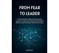 From Fear to Leader: The New Grad's Guide to Overcoming Imposter Syndrome, Mastering Workplace Politics, and Thriving in Their Early Career.