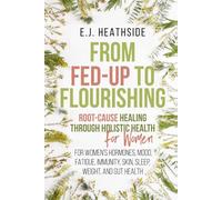 From Fed-Up to Flourishing for Women: Root-Cause Healing Through Holistic Health for Women: For Women’s Hormones, Mood, Fatigue, Immunity, Skin, Sleep, Weight, and Gut Health