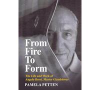 From Fire To Form: The Life and Work of Angelo Rossi, Master Glassblower