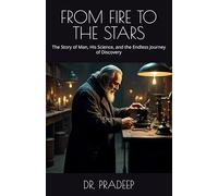 FROM FIRE TO THE STARS: The Story of Man, His Science, and the Endless Journey of Discovery