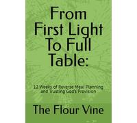 From First Light To Full Table:: 12 Weeks of Reverse Meal Planning and Trusting God’s Provision