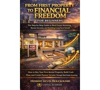 From First Property to Financial Freedom: From First Property to Financial Freedom (The Real Estate Wealth Builder Series : A Complete System for Cash Flow, Portfolio Growth & Financial Freedom)