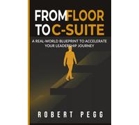 From Floor to C-Suite: A Real-World Blueprint to Accelerate Your Leadership Journey