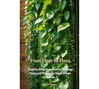 From Floor to Flora: Step-by-Step Systems for Growing Food and Flowers in Small Urban Spaces: 1 (The Grow Anywhere Series)