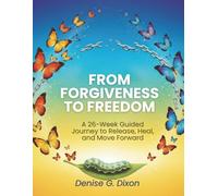 From Forgiveness to Freedom: A 26-Week Guided Journey to Release, Heal, and Move Forward