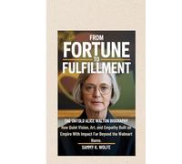 FROM FORTUNE TO FULFILLMENT: THE UNTOLD ALICE WALTON BIOGRAPHY: How Quiet Vision, Art, and Empathy Built an Empire With Impact Far Beyond the Walmart Name.