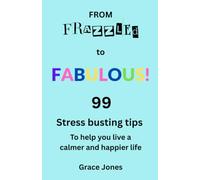 From Frazzled to Fabulous: 99 stress busting tips to help you live a calmer and happier life