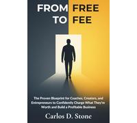 From Free to Fee: The Proven Blueprint for Coaches, Creators, and Entrepreneurs to Confidently Charge What They’re Worth and Build a Profitable Business