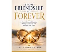 From Friendship To Forever: A Christ-Centered Guide to Dating, Courtship, and Marriage that Lasts