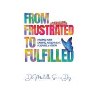 From Frustrated To Fulfilled: Finding Your Calling, Assignment, Purpose, & Vision