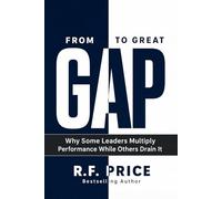 From GAP to Great: Leadership Books New Approach: Why Some Leaders Multiply Performance While Others Drain It