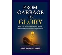 FROM GARBAGE TO GLORY: How God transforms what others throw away into something beautiful