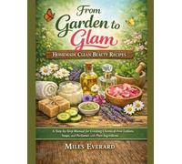 From Garden to Glam: Homemade Clean Beauty Recipes: A Step-by-Step Manual for Creating Chemical-Free Lotions, Soaps, and Perfumes with Pure Ingredients