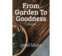 From Garden To Goodness: A Modern-Day Cookbook for Wholesome Living