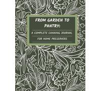 From Garden to Pantry: A Complete Canning Journal for Home Preservers: Track your harvests, jars, and memories all season long