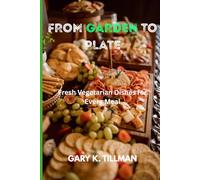 From Garden To Plate: Fresh Vegetarian Dishes for Every Meal