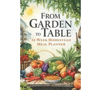 From Garden to Table: 52-Week Homestead Meal Planner: Seasonal Menu Organizer and Sustainable Grocery List | Farm-to-Fork Pantry Planning Notebook for Self-Sufficient Living