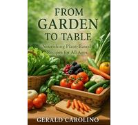 FROM GARDEN TO TABLE: NOURISHING PLANT-BASED RECIPES FOR ALL AGES