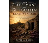 From Gethsemane to Golgotha: Death's Failure: A Forensic Reconstruction of the Passion