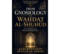 FROM GNOSIOLOGY TO WAḤDAT AL-SHUHŪD: The Anthropology of Mystical Knowing in Islam: 5 (Sufi & Spiritual Civilization Series)