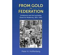 From Gold to Federation: Exhibitions and the Australian Quest for Modernity, 1851-1901