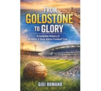 From Goldstone to Glory: A Complete History of Brighton & Hove Albion Football Club