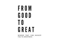 From Good to Great: Wisdom Tha Elevates You to Greatness!