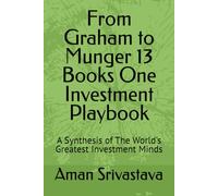 From Graham to Munger 13 Books One Investment Playbook: A Synthesis of The World's Greatest Investment Minds
