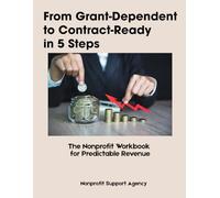 From Grant-Dependent to Contract-Ready in 5 Steps: The Nonprofit Workbook That Unlocks Predictable Revenue: The Nonprofit Workbook for Predictable Revenue