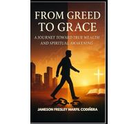 From Greed to Grace: A Journey Toward True Wealth and Spiritual Awakening.