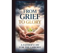 From Grief to Glory: A Father's Cry for the Unborn - Volume 6 (SERIES V: Salvation Through Motherhood)