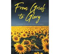 From Grief to Glory: A JOURNEY OF HEALING Memoirs of Poetry