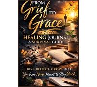 FROM GRIEF TO GRACE: A 7-Day Guided Healing Journal & Survival Guide