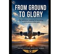 From Ground To Glory: The Definitive Guide To Becoming A Professional Airline Pilot
