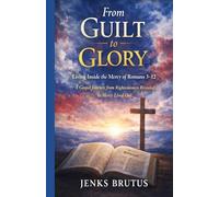From Guilt to Glory Living Inside the Mercy of Romans 3-12: A Gospel Journey from Righteousness Revealed to Mercy Lived Out