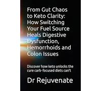From Gut Chaos to Keto Clarity: How Switching Your Fuel Source Heals Digestive Dysfunction, Hemorrhoids and Colon Issues: Discover how keto unlocks the cure carb-focused diets can't