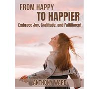 From Happy to Happier: Embrace Joy, Gratitude, and Fulfillment