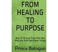 FROM HEALING TO PURPOSE: How To Recover From Pain And Step Into Your God-Given Calling (“The Vessel & Transformation Series”)