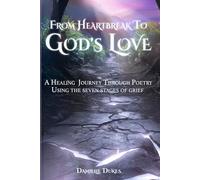 From Heartbreak To God's Love: A Healing Journey Through Poetry Using the Seven Stages Of Grief