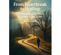 From Heartbreak to Healing: 10 Psychological Steps to Overcoming Grief