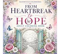 From Heartbreak to Hope: An Adult Coloring Book Featuring 40 Uplifting Coloring Pages, Inspirational Quotes and Motivational Messages for Healing, Growth and New Beginnings