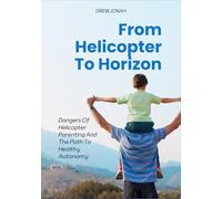 From Helicopter To Horizon: Dangers Of Helicopter Parenting And The Path To Healthy Autonomy